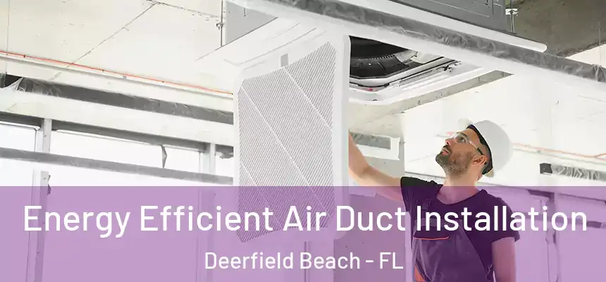 Energy Efficient Air Duct Installation Deerfield Beach - FL