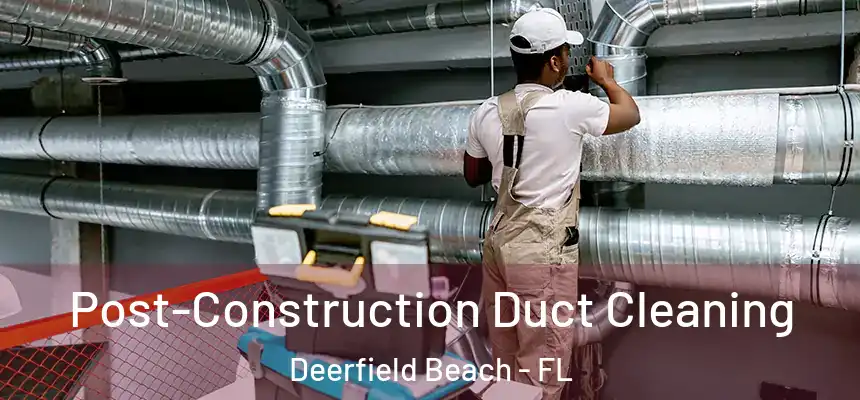 Post-Construction Duct Cleaning Deerfield Beach - FL